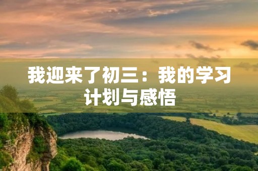 我迎来了初三：我的学习计划与感悟