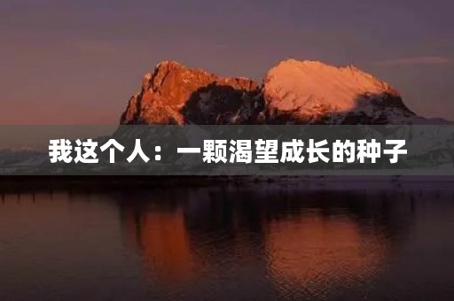 我这个人:一颗渴望成长的种子 我这个人:一颗渴望成长的种子