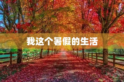 我这个暑假的生活 我这个暑假的生活