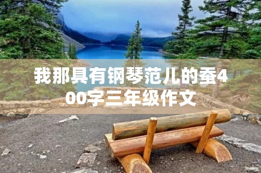 我那具有钢琴范儿的蚕400字三年级作文