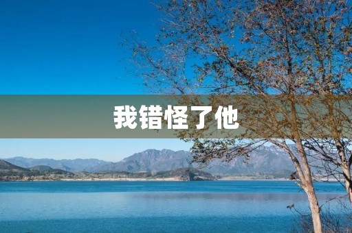 我错怪了他 我错怪了他