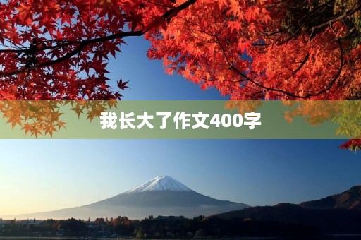 我长大了作文400字 我长大了作文400字
