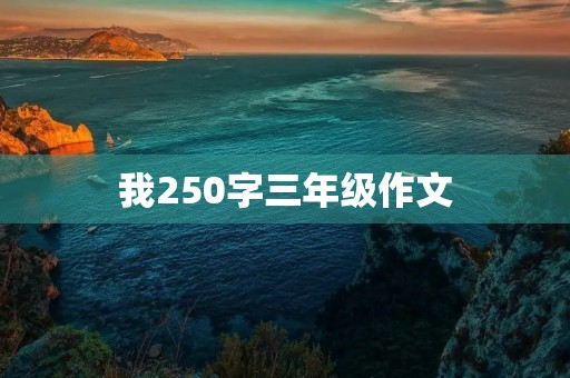 我250字三年级作文 我250字三年级作文