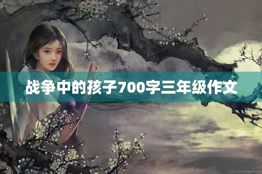 战争中的孩子700字三年级作文