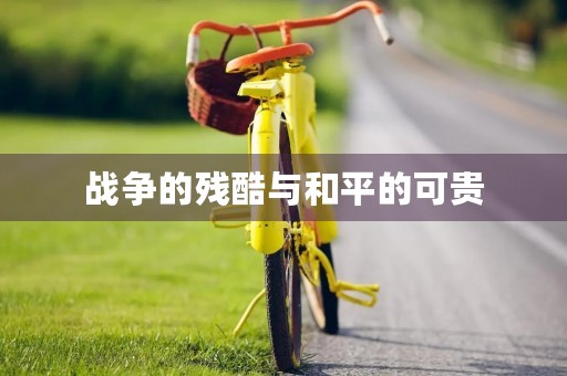 战争的残酷与和平的可贵 战争的残酷与和平的可贵