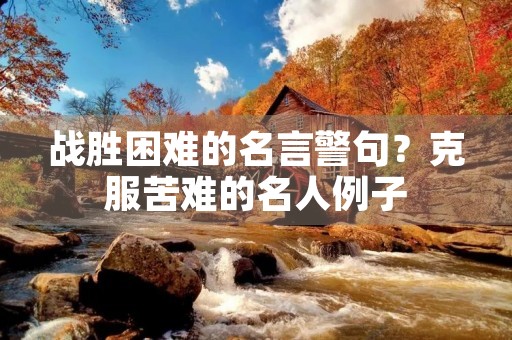 战胜困难的名言警句?克服苦难的名人例子 战胜困难的名言警句?克服苦难的名人例子