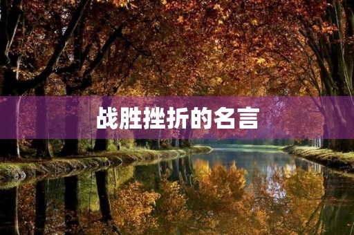 战胜挫折的名言(关于挫折的励志名言)