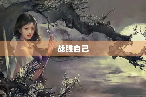 战胜自己,迎接更好的自己 战胜自己,迎接更好的自己