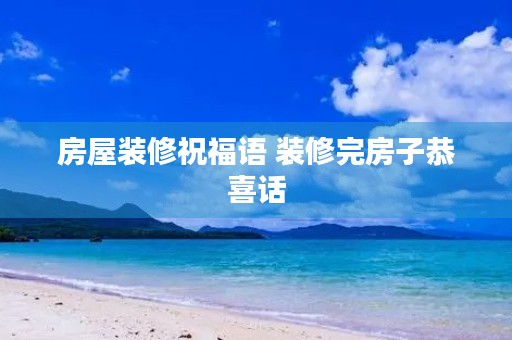 房屋装修祝福语 装修完房子恭喜话