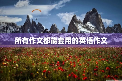 所有作文都能套用的英语作文 所有作文都能套用的英语作文