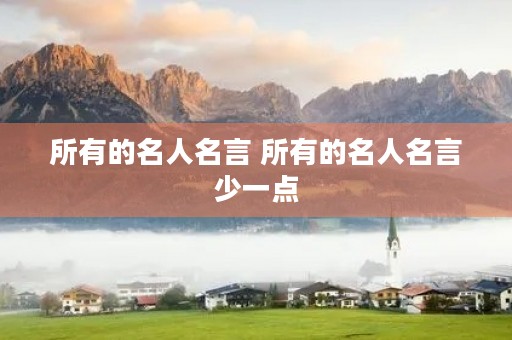 所有的名人名言 所有的名人名言少一点