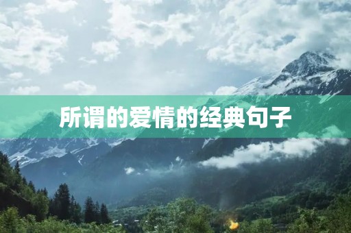 所谓的爱情的经典句子,让对方看到心疼的句子 所谓的爱情的经典句子,让对方看到心疼的句子