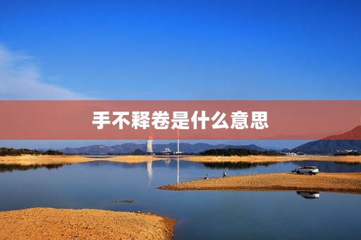 手不释卷是什么意思