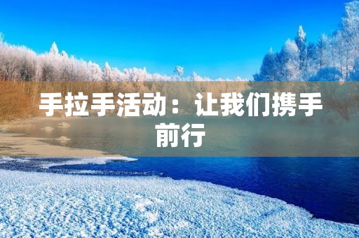 手拉手活动:让我们携手前行 手拉手活动:让我们携手前行
