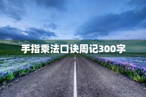 手指乘法口诀周记300字 手指乘法口诀周记300字