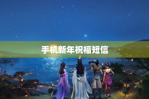 手机新年祝福短信，送你一份深情的祝福