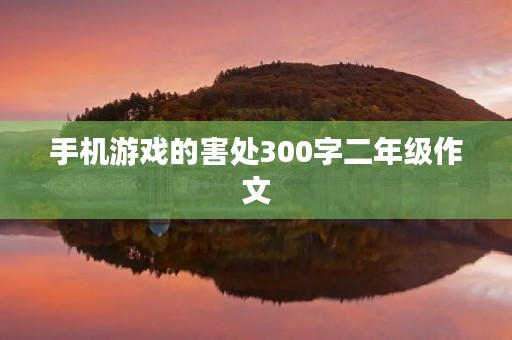 手机游戏的害处300字二年级作文