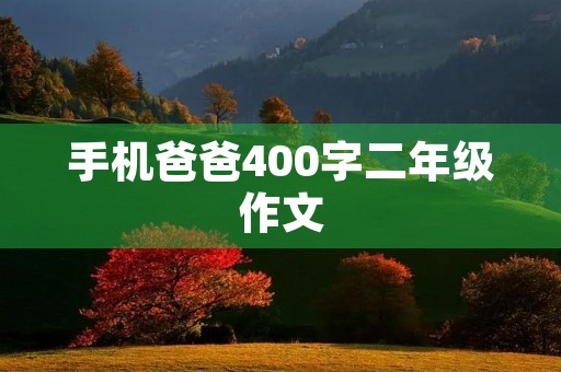 手机爸爸400字二年级作文 手机爸爸400字二年级作文