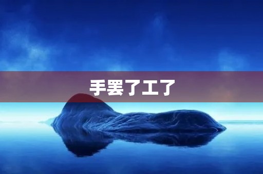 手罢了工了 手罢了工了
