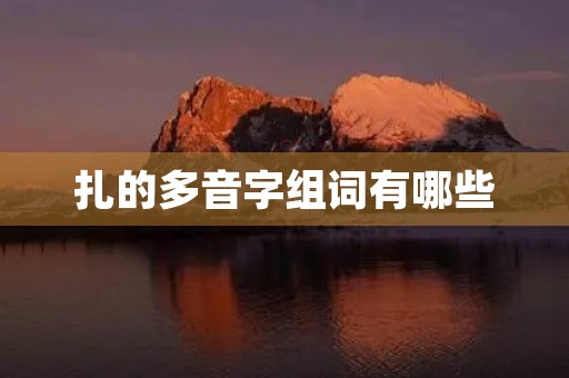 扎的多音字组词有哪些(扎组词) 扎的多音字组词有哪些(扎组词)