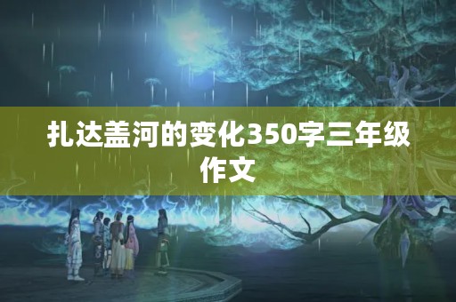 扎达盖河的变化350字三年级作文