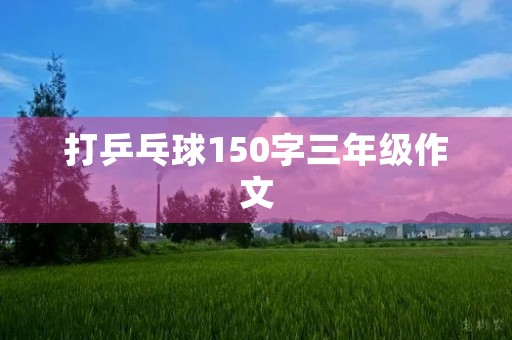 打乒乓球150字三年级作文