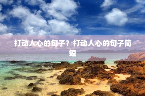 打动人心的句子?打动人心的句子简短 打动人心的句子?打动人心的句子简短