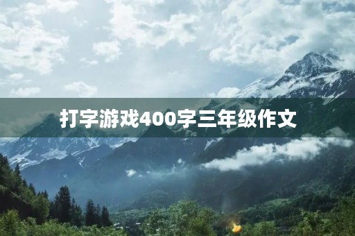 打字游戏400字三年级作文 打字游戏400字三年级作文