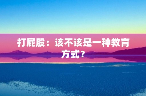 打**:该不该是一种教育方式? 打**:该不该是一种教育方式?