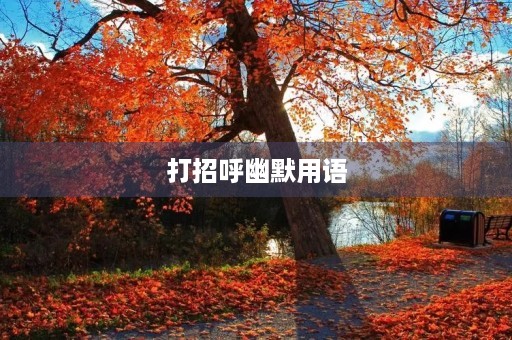 打招呼幽默用语(打招呼幽默用语有哪些) 打招呼幽默用语(打招呼幽默用语有哪些)