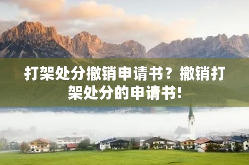 打架处分撤销申请书?撤销打架处分的申请书! 打架处分撤销申请书?撤销打架处分的申请书!