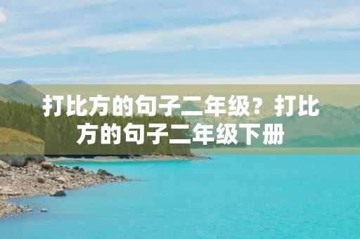 打比方的句子二年级?打比方的句子二年级下册 打比方的句子二年级?打比方的句子二年级下册