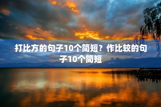 打比方的句子10个简短?作比较的句子10个简短 打比方的句子10个简短?作比较的句子10个简短