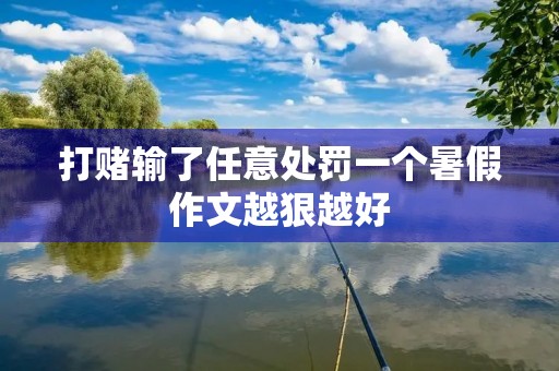 打赌输了任意处罚一个暑假作文越狠越好