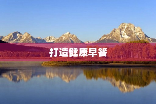 打造健康早餐，让你更有活力