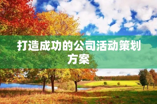 打造成功的公司活动策划方案 打造成功的公司活动策划方案