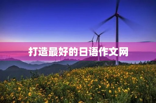打造最好的日语作文网，提高写作能力