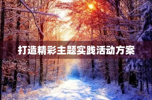 打造精彩主题实践活动方案