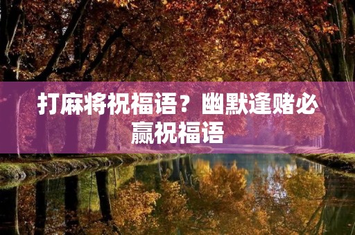 打麻将祝福语?幽默逢赌必赢祝福语
