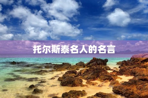 托尔斯泰名人的名言(托尔斯泰名人的名言有哪些) 托尔斯泰名人的名言(托尔斯泰名人的名言有哪些)