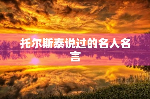 托尔斯泰说过的名人名言，托尔斯泰说过的名人名言是什么