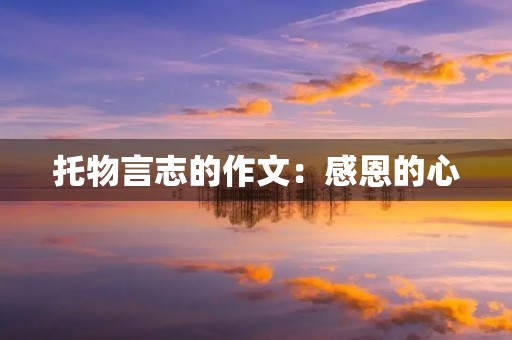 托物言志的作文:感恩的心 托物言志的作文:感恩的心