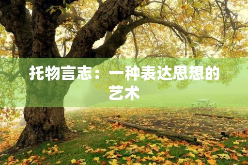 托物言志:一种表达思想的艺术 托物言志:一种表达思想的艺术