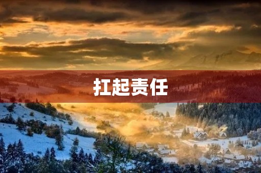 扛起责任,成就未来 扛起责任,成就未来