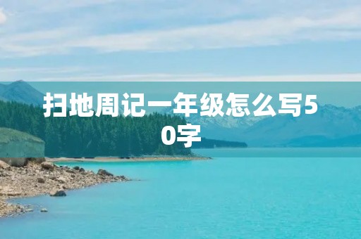 扫地周记一年级怎么写50字 扫地周记一年级怎么写50字