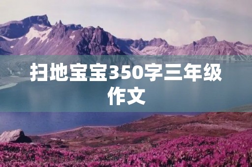 扫地宝宝350字三年级作文 扫地宝宝350字三年级作文