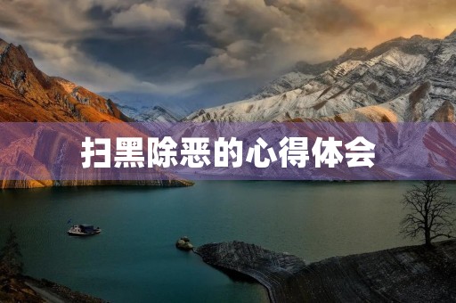 扫黑除恶的心得体会(扫黑除恶心得体会300字左右) 扫黑除恶的心得体会(扫黑除恶心得体会300字左右)