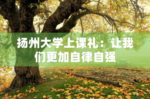 扬州大学上课礼：让我们更加自律自强