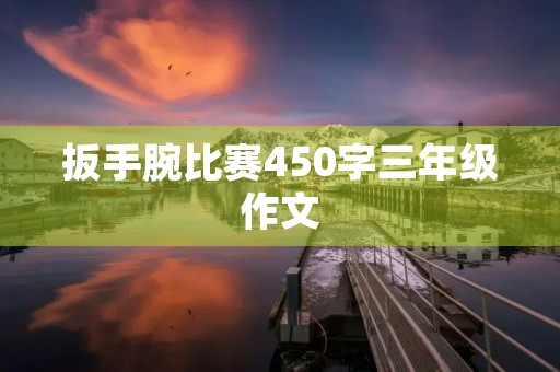 扳手腕比赛450字三年级作文 扳手腕比赛450字三年级作文