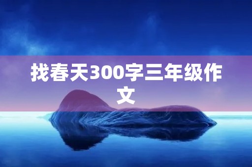 找春天300字三年级作文 找春天300字三年级作文